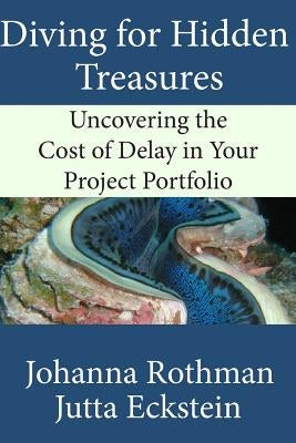 Diving for Hidden Treasures: Uncovering the Cost of Delay in Your Project Portfolio by Rothman, Johanna