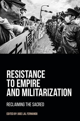 Resistance to Empire and Militarization: Reclaiming the Sacred by Fernando, Jude Lal