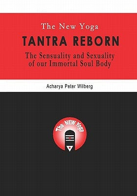 The New Yoga - Tantra Reborn: The Sensuality and Sexuality of our immortal Soul Body by Wilberg, Peter