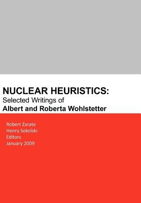 Nuclear Heuristics Selected Writings of Albert and Roberta Wohlstetter by Zarate, Robert