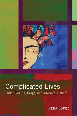 Complicated Lives: Girls, Parents, Drugs, and Juvenile Justice by Lopez, Vera