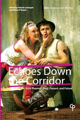 Echoes Down the Corridor: Irish Theatre - Past, Present and Future by Lonergan, Patrick