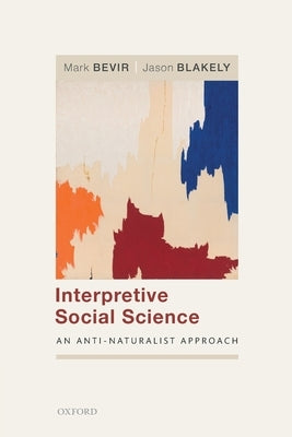 Interpretive Social Science: An Anti-Naturalist Approach by Bevir, Mark