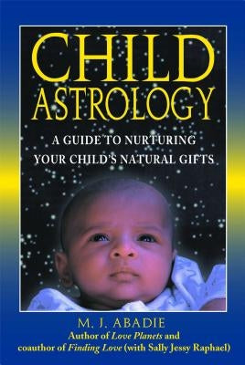 Child Astrology: A Guide to Nurturing Your Child's Natural Gifts by Abadie, M. J.