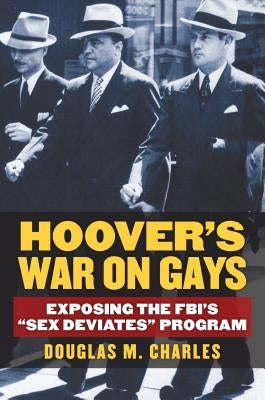 Hoover's War on Gays: Exposing the Fbi's Sex Deviates Program by Charles, Douglas M.