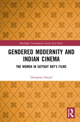 Gendered Modernity and Indian Cinema: The Women in Satyajit Ray's Films by Sanyal, Devapriya