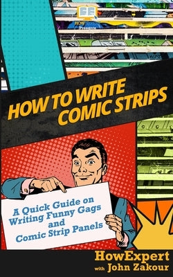 How to Write Comic Strips: A Quick Guide on Writing Funny Gags and Comic Strip Panels by Zakour, John