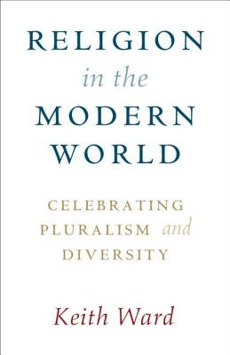 Religion in the Modern World: Celebrating Pluralism and Diversity by Ward, Keith