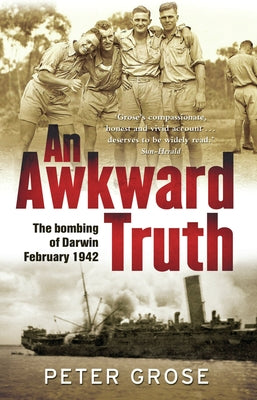 An Awkward Truth: The Bombing of Darwin, February 1942 by Grose, Peter