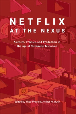 Netflix at the Nexus: Content, Practice, and Production in the Age of Streaming Television by Buck, Amber M.