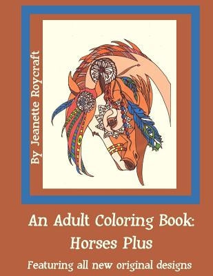 An Adult Coloring Book: Horses Plus: Featuring All New Original Designs by Roycraft, Jeanette