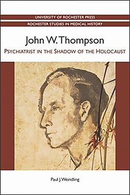 John W. Thompson: Psychiatrist in the Shadow of the Holocaust by Weindling, Paul