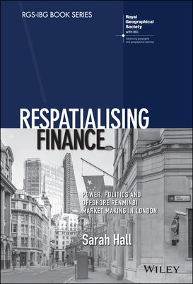Respatialising Finance: Power, Politics and Offshore Renminbi Market Making in London by Hall, Sarah