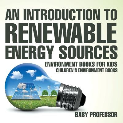 An Introduction to Renewable Energy Sources: Environment Books for Kids Children's Environment Books by Baby Professor