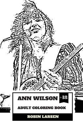 Ann Wilson Adult Coloring Book: Lead Singer of the Heart and Rock Diva, Dramatic Soprano Voice and Talent Inspired Adult Coloring Book by Larsen, Robin