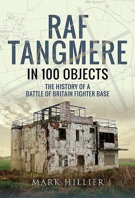 RAF Tangmere in 100 Objects: The History of a Battle of Britain Fighter Base by Hillier, Mark