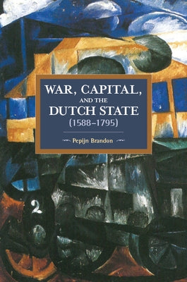 War, Capital, and the Dutch State (1588-1795) by Brandon, Pepijn