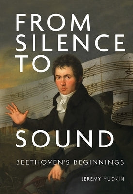 From Silence to Sound: Beethoven's Beginnings by Yudkin, Jeremy