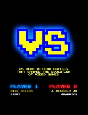Versus: 25 Head-to-Head Battles that Shaped the Evolution of Video Games by Nelson, Nick