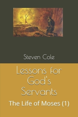 Lessons for God's Servants: The Life of Moses (1) by Cole, Steven J.