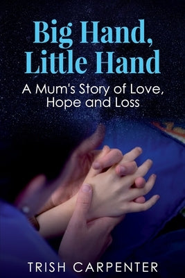 Big Hand, Little Hand: A Mum's Story of Love, Hope and Loss by Carpenter, Trish