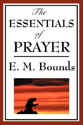 The Essentials of Prayer by Bounds, Edward M.