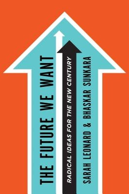 The Future We Want: Radical Ideas for the New Century by Leonard, Sarah