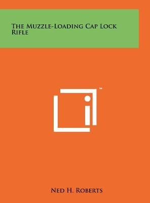 The Muzzle-Loading Cap Lock Rifle by Roberts, Ned H.