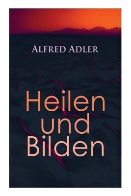 Alfred Adler: Heilen und Bilden: Der Aggressionstrieb im Leben und in der Neurose, Das Zärtlichkeitsbedürfnis des Kindes, Über neuro by Adler, Alfred