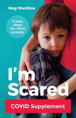 I'm Scared: Five Easy Steps for Child Anxiety - Covid Supplement by Wardlaw, Meg
