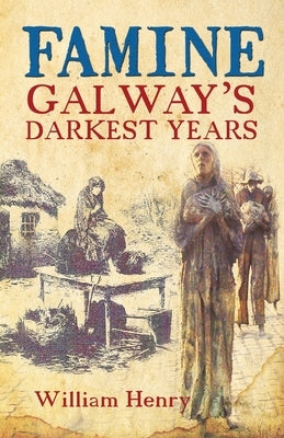 Famine: Galway's Darkest Years by Henry, William
