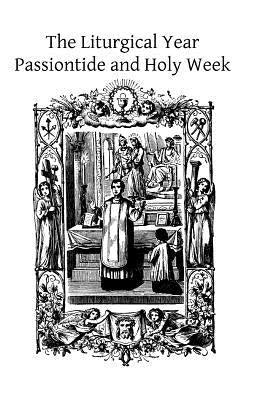The Liturgical Year: Passiontide and Holy Week by Hermenegild Tosf, Brother