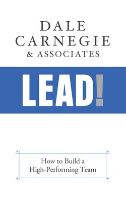 Lead!: How to Build a High-Performing Team by Carnegie &. Associates, Dale