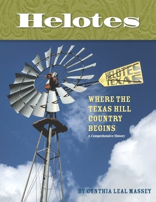Helotes, Where the Texas Hill Country Begins: A Comprehensive History by Massey, Cynthia Leal