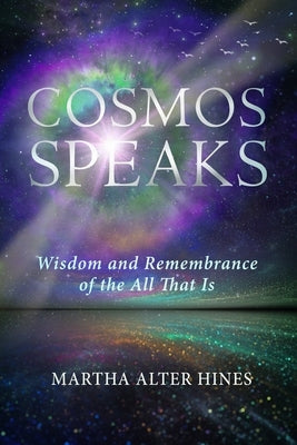 Cosmos Speaks: Wisdom and Remembrance of the All That Is by Alter Hines, Martha