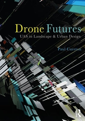Drone Futures: Uas in Landscape and Urban Design by Cureton, Paul