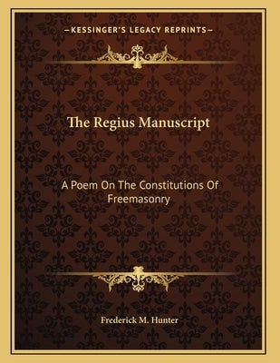 The Regius Manuscript: A Poem On The Constitutions Of Freemasonry by Hunter, Frederick M.