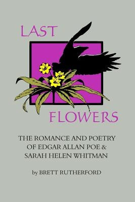 Last Flowers: The Romance and Poetry of Edgar Allan Poe and Sarah Helen Whitman by Poe, Edgar Allan