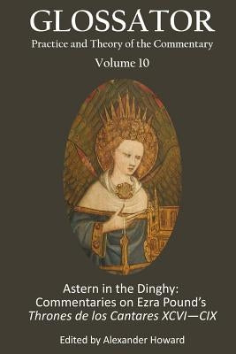 Glossator 10: Astern in the Dinghy: Commentaries on Ezra's Pound's Thrones de los Cantares XCVI?CIX by Henderson, Archie
