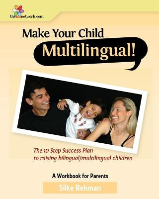 Make Your Child Multilingual !: The 10 Step Success Plan to Raising Bilingual / Multilingual Children by Rehman, Silke