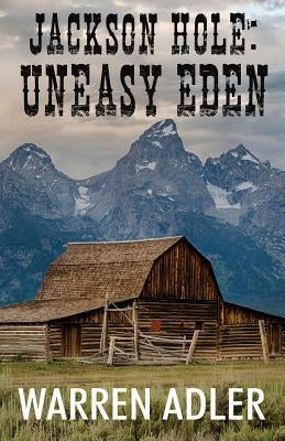 Jackson Hole: Uneasy Eden by Adler, Warren