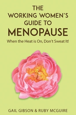 The Working Women's Guide to Menopause: When the Heat is On. Don't Sweat It! by Gibson, Gail