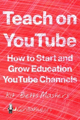 Teach on YouTube: How to Start and Grow Education YouTube Channels by Betts-Masters, Kit