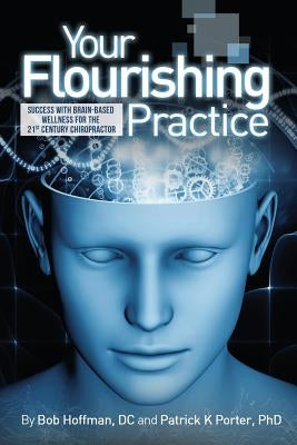 Your Flourishing Practice: Success with Brain-Based Wellness for the 21st Century Chiropractor by Porter, Patrick Kelly