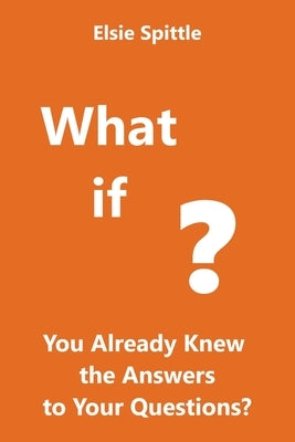 What if You Already Knew the Answers to Your Questions? by Spittle, Elsie