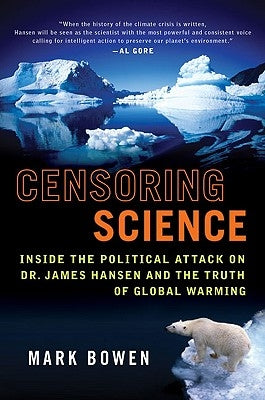 Censoring Science: Inside the Political Attack on Dr. James Hansen and the Truth of Global Warming by Bowen, Mark