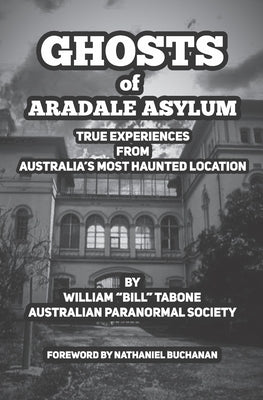 Ghosts Of Aradale Asylum: True Experiences from Australia's Most Haunted Location. by Tabone, William