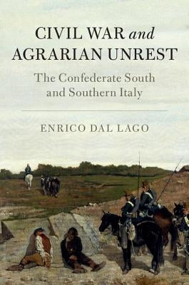 Civil War and Agrarian Unrest: The Confederate South and Southern Italy by Dal Lago, Enrico