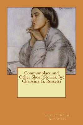 Commonplace and Other Short Stories. By: Christina G. Rossetti by Rossetti, Christina G.