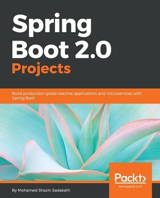 Spring Boot 2.0 Projects by Shazin Sadakath, Mohamed
